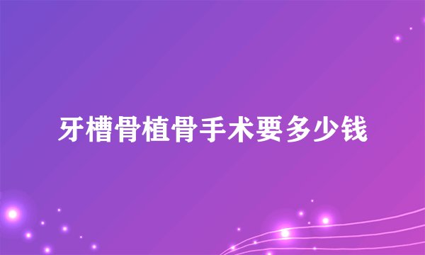 牙槽骨植骨手术要多少钱