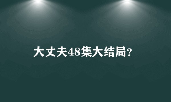 大丈夫48集大结局？