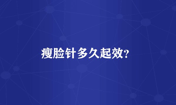 瘦脸针多久起效？