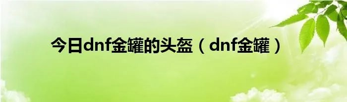 今日dnf金罐的头盔(dnf金罐)