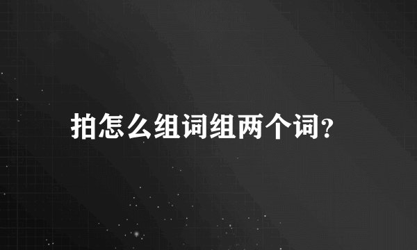 拍怎么组词组两个词？