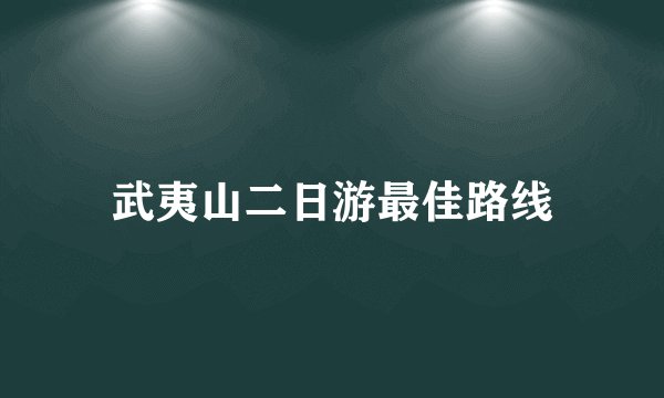 武夷山二日游最佳路线