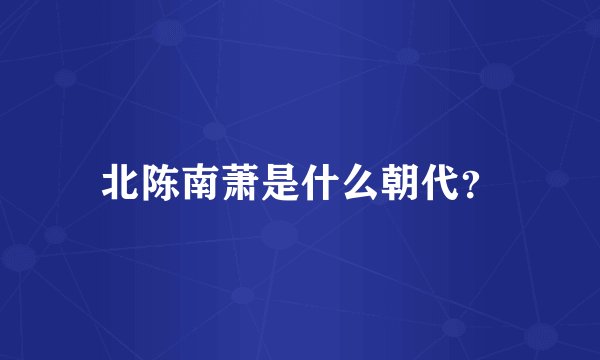 北陈南萧是什么朝代？