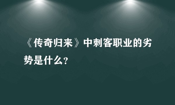 《传奇归来》中刺客职业的劣势是什么?