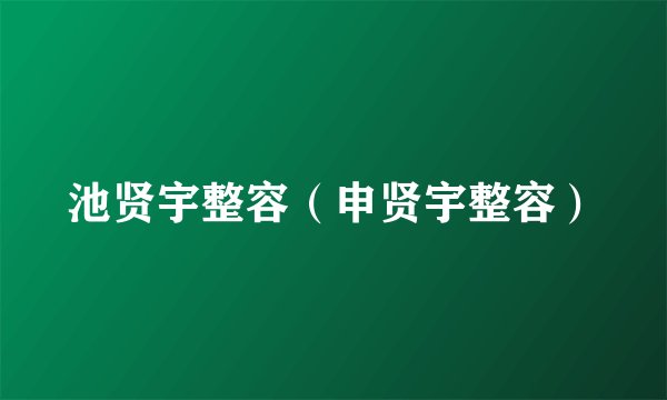 池贤宇整容（申贤宇整容）