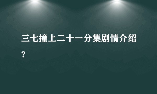 三七撞上二十一分集剧情介绍？
