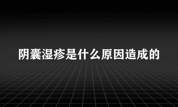阴囊湿疹是什么原因造成的