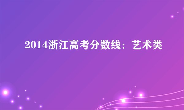 2014浙江高考分数线：艺术类