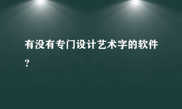 有没有专门设计艺术字的软件？