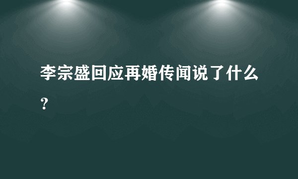 李宗盛回应再婚传闻说了什么？