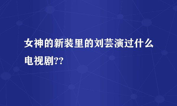 女神的新装里的刘芸演过什么电视剧??
