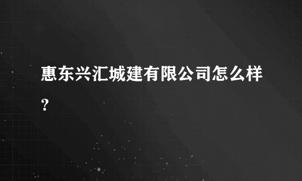 惠东兴汇城建有限公司怎么样?