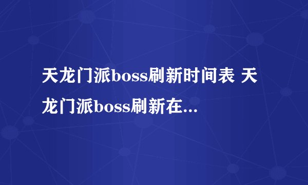 天龙门派boss刷新时间表 天龙门派boss刷新在哪里 科普