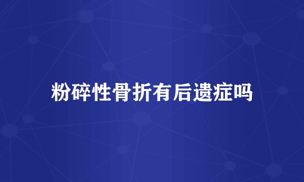 粉碎性骨折有后遗症吗