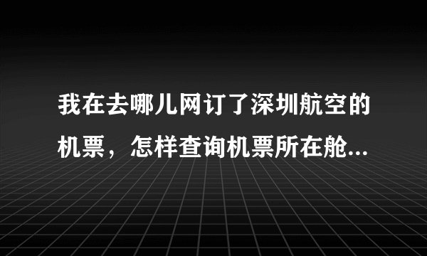 我在去哪儿网订了深圳航空的机票，怎样查询机票所在舱位和座位？