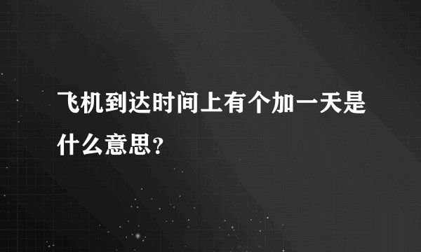 飞机到达时间上有个加一天是什么意思?