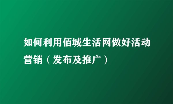 如何利用佰城生活网做好活动营销（发布及推广）