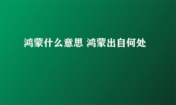 鸿蒙什么意思 鸿蒙出自何处