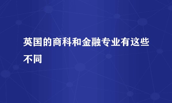 英国的商科和金融专业有这些不同
