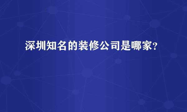 深圳知名的装修公司是哪家？