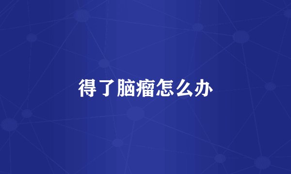 得了脑瘤怎么办