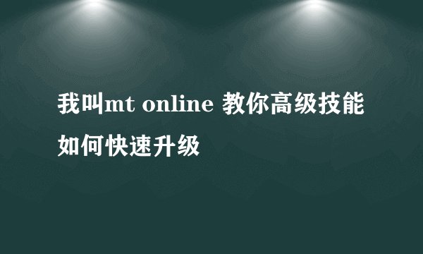 我叫mt online 教你高级技能如何快速升级