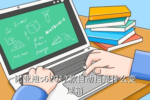 比亚迪s62012款，比亚迪s62012款自动挡是什么变速箱