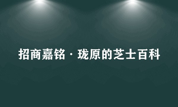 招商嘉铭·珑原的芝士百科