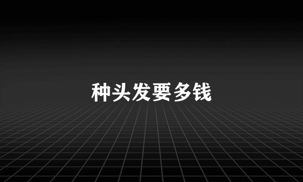 种头发要多钱