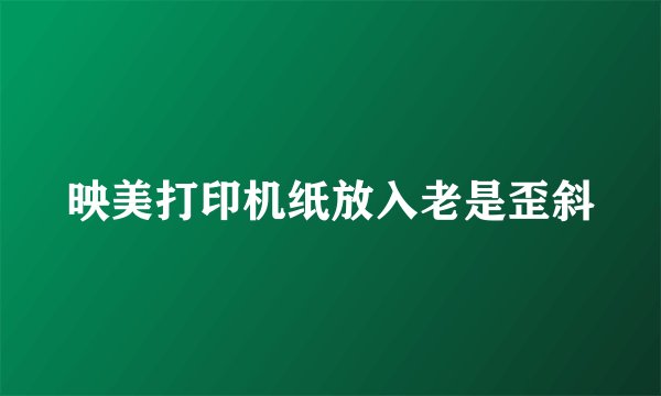 映美打印机纸放入老是歪斜