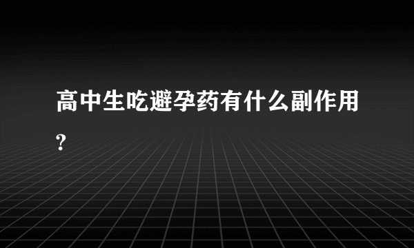 高中生吃避孕药有什么副作用?