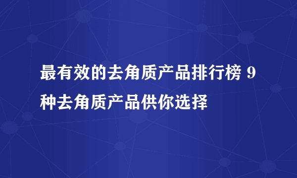 最有效的去角质产品排行榜 9种去角质产品供你选择