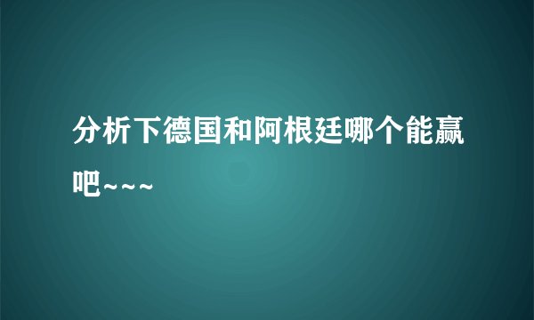 分析下德国和阿根廷哪个能赢吧~~~