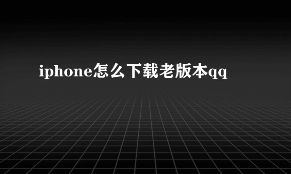 iphone怎么下载老版本qq