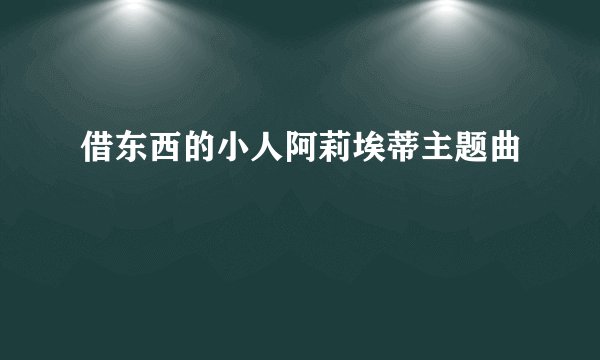 借东西的小人阿莉埃蒂主题曲