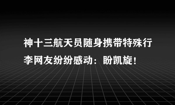 神十三航天员随身携带特殊行李网友纷纷感动:盼凯旋!