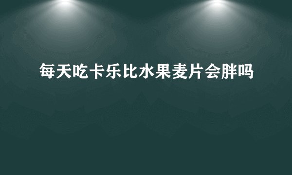 每天吃卡乐比水果麦片会胖吗