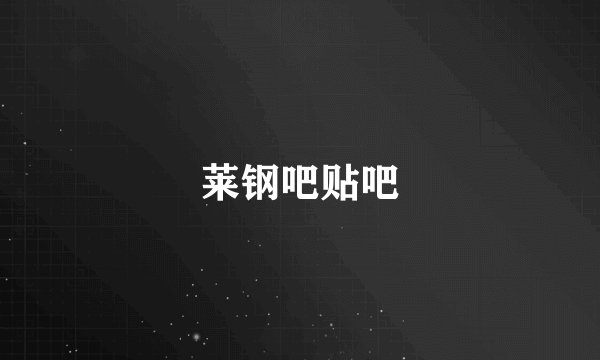 莱钢吧贴吧