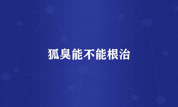 狐臭能不能根治