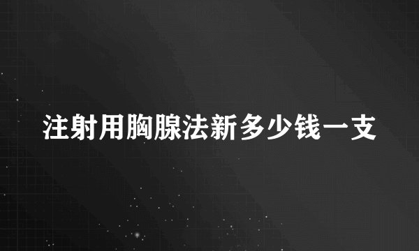 注射用胸腺法新多少钱一支