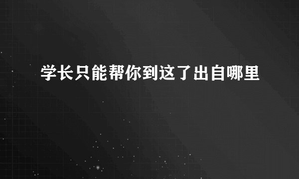 学长只能帮你到这了出自哪里