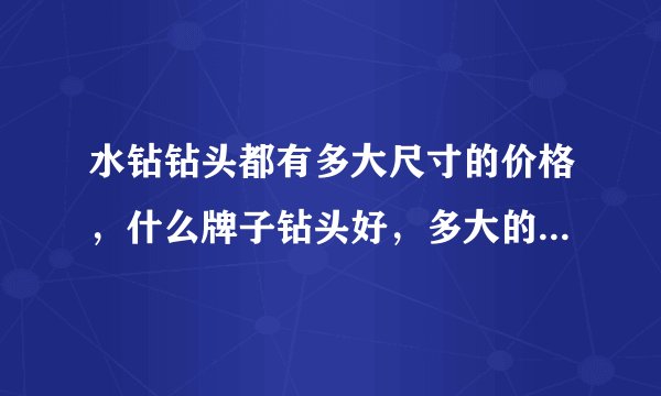 水钻钻头都有多大尺寸的价格,什么牌子钻头好,多大的钻头都干什么活