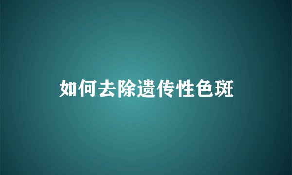 如何去除遗传性色斑
