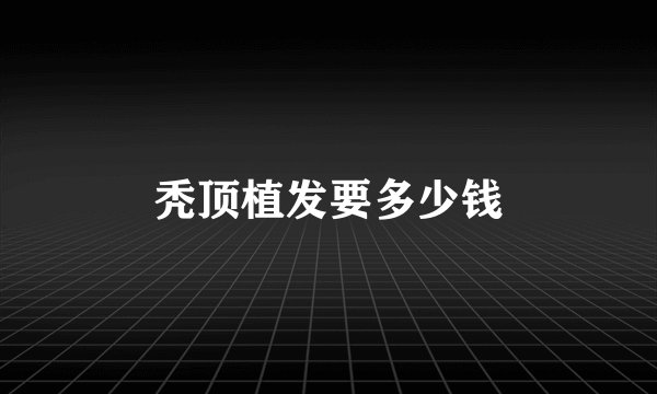 秃顶植发要多少钱