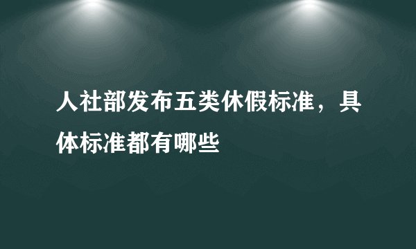 人社部发布五类休假标准，具体标准都有哪些