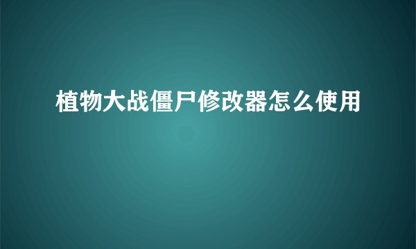 植物大战僵尸修改器怎么使用