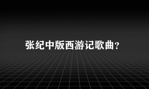 张纪中版西游记歌曲?