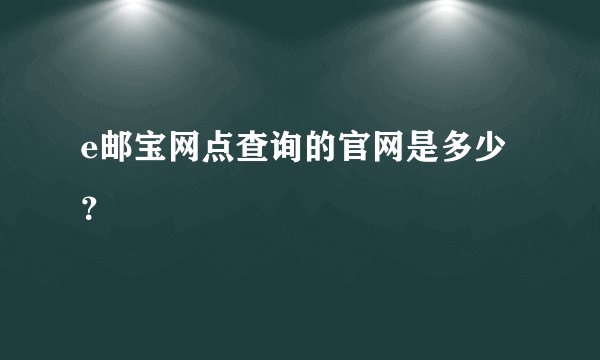 e邮宝网点查询的官网是多少？