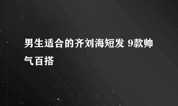 男生适合的齐刘海短发 9款帅气百搭