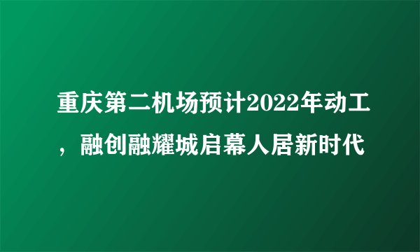重庆第二机场预计2022年动工，融创融耀城启幕人居新时代